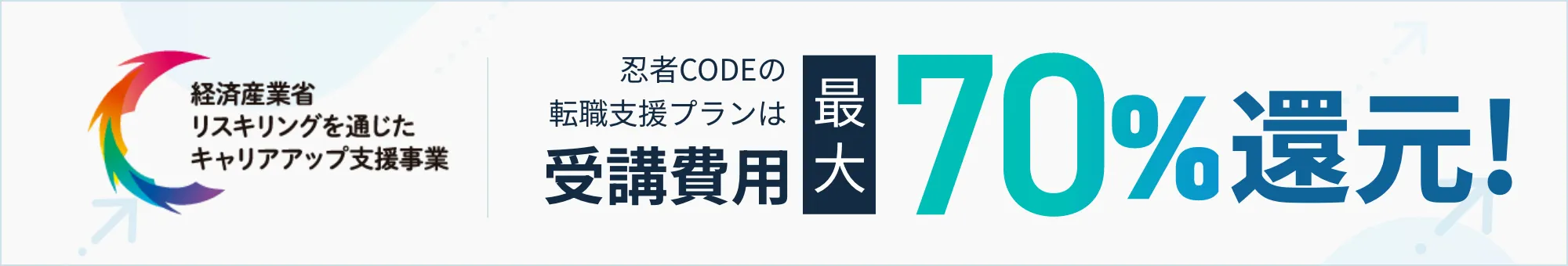 忍者CODEは経済産業省のリスキリングを通じたキャリアアップ支援事業対象スクールです。受講費用最大70%還元！