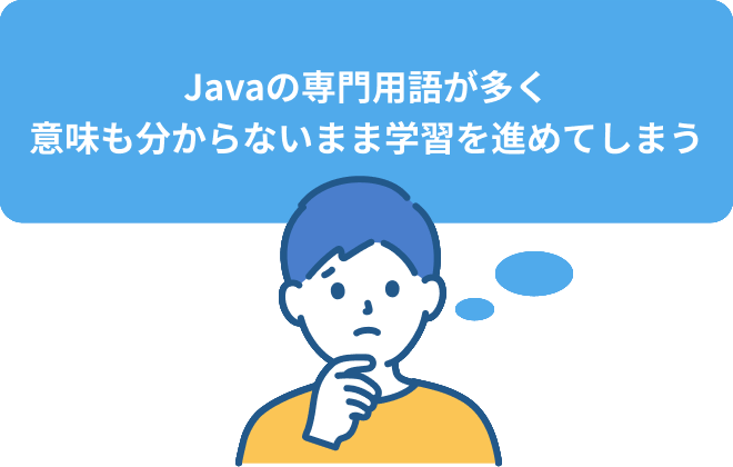 Javaの専門用語が多く意味も分からないまま学習を進めてしまう