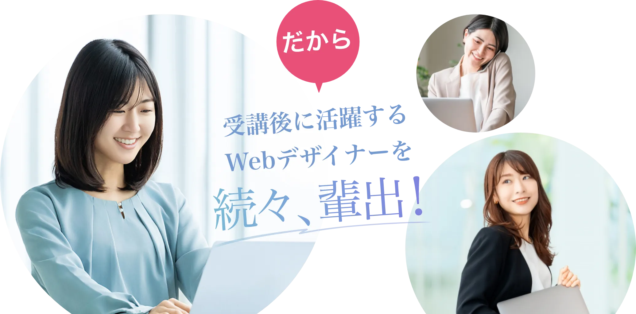 だから！受講後に活躍するWebデザイナーを続々、輩出！