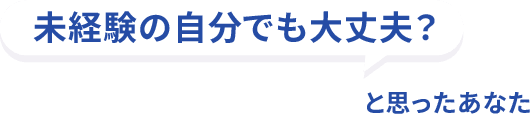 未経験の自分でも大丈夫?と思ったあなた